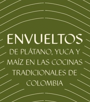 (*NEW ARRIVAL*) (Colombian) Chori Agamez & Heidy Pinto. Envueltos de plátano, yuca y maíz en las cocinas tradicionales de Colombia Online now